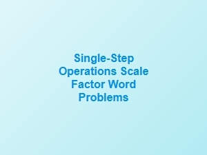 Solving Scale Factor Word Problems with Single-Step Operations